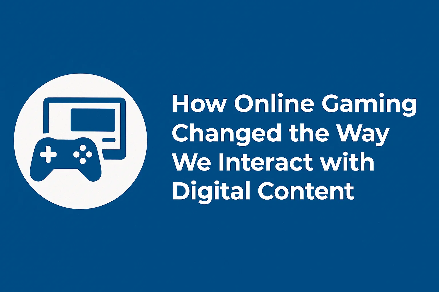 How Online Gaming Changed the Way We Interact with Digital Content